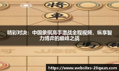 精彩对决：中国象棋高手激战全程视频，纵享智力博弈的巅峰之战