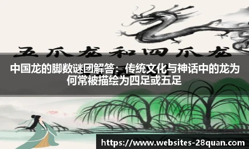 中国龙的脚数谜团解答：传统文化与神话中的龙为何常被描绘为四足或五足