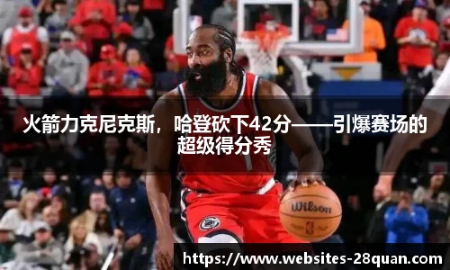 火箭力克尼克斯，哈登砍下42分——引爆赛场的超级得分秀