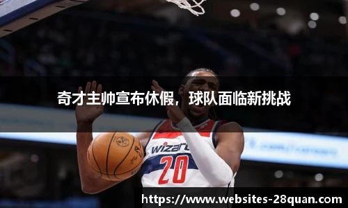 奇才主帅宣布休假，球队面临新挑战