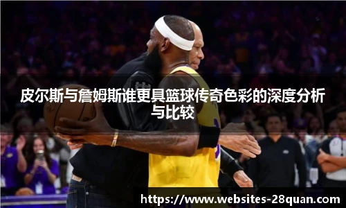 皮尔斯与詹姆斯谁更具篮球传奇色彩的深度分析与比较