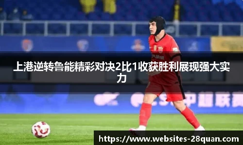上港逆转鲁能精彩对决2比1收获胜利展现强大实力
