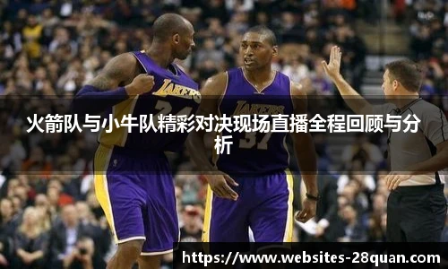 火箭队与小牛队精彩对决现场直播全程回顾与分析