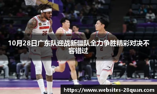 10月28日广东队迎战新疆队全力争胜精彩对决不容错过
