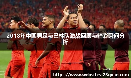 2018年中国男足与巴林队激战回顾与精彩瞬间分析
