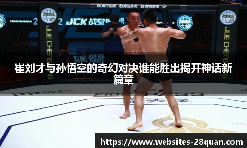 崔刘才与孙悟空的奇幻对决谁能胜出揭开神话新篇章
