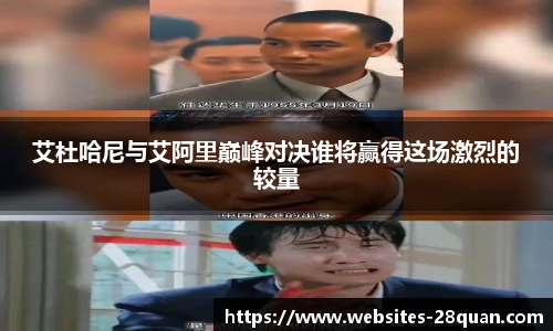 艾杜哈尼与艾阿里巅峰对决谁将赢得这场激烈的较量