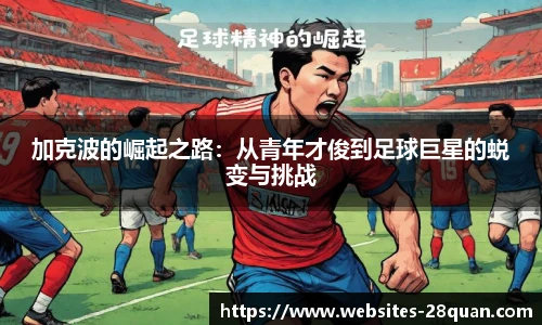 加克波的崛起之路：从青年才俊到足球巨星的蜕变与挑战