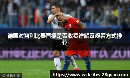 德国对智利比赛直播是否收费详解及观看方式推荐