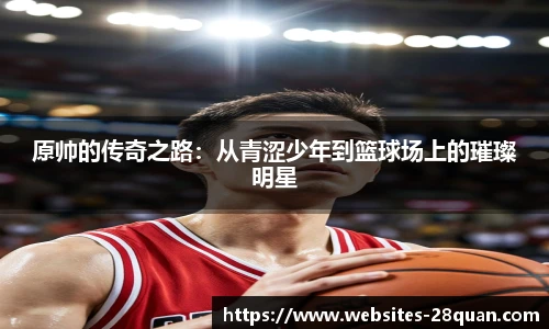 原帅的传奇之路：从青涩少年到篮球场上的璀璨明星