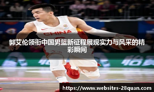 郭艾伦领衔中国男篮新征程展现实力与风采的精彩瞬间