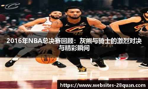 2016年NBA总决赛回顾：灰熊与骑士的激烈对决与精彩瞬间