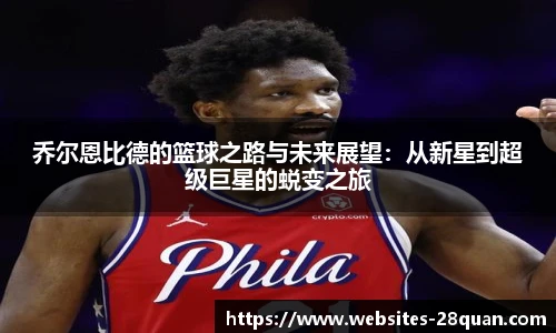 乔尔恩比德的篮球之路与未来展望：从新星到超级巨星的蜕变之旅