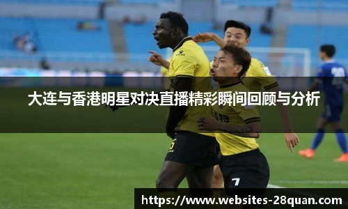 大连与香港明星对决直播精彩瞬间回顾与分析